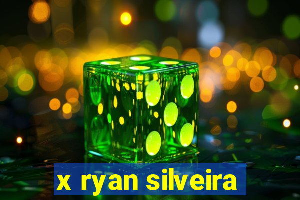 x ryan silveira